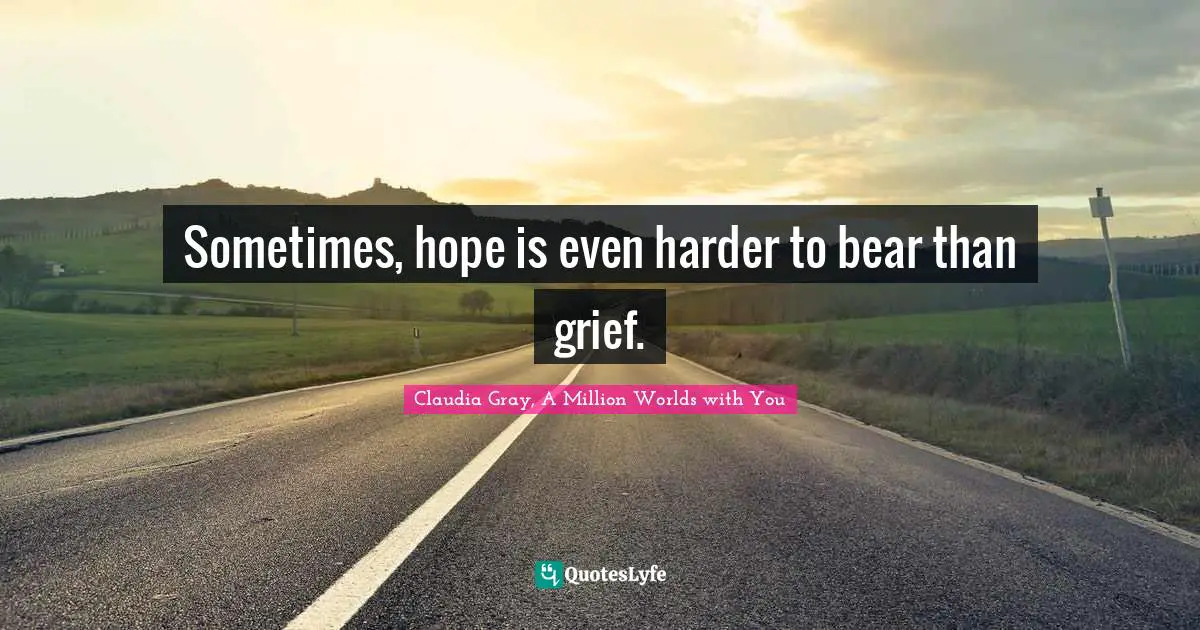 Grief And Loss Quotes: "Sometimes, hope is even harder to bear than grief."