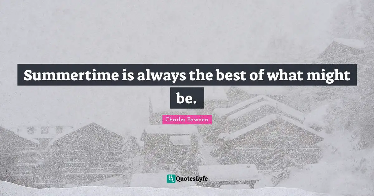 Summertime is always the best of what might be.