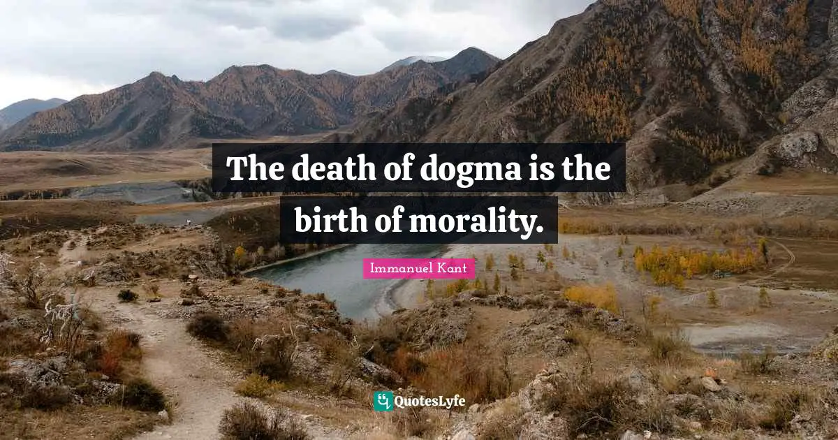 Dogma Quotes: "The death of dogma is the birth of morality."