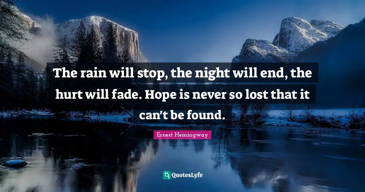 The rain will stop, the night will end, the hurt will fade. Hope is never so lost that it can't be found.