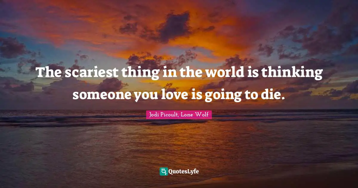 The scariest thing in the world is thinking someone you love is going to die.