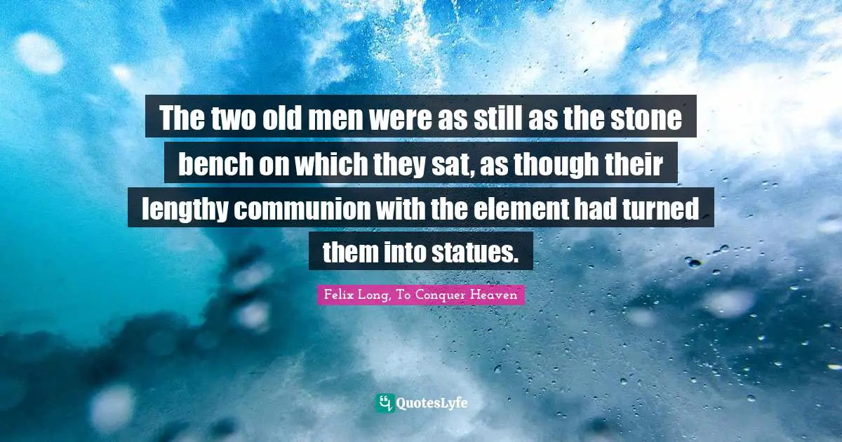 The two old men were as still as the stone bench on which they sat, as though their lengthy communion with the element had turned them into statues.