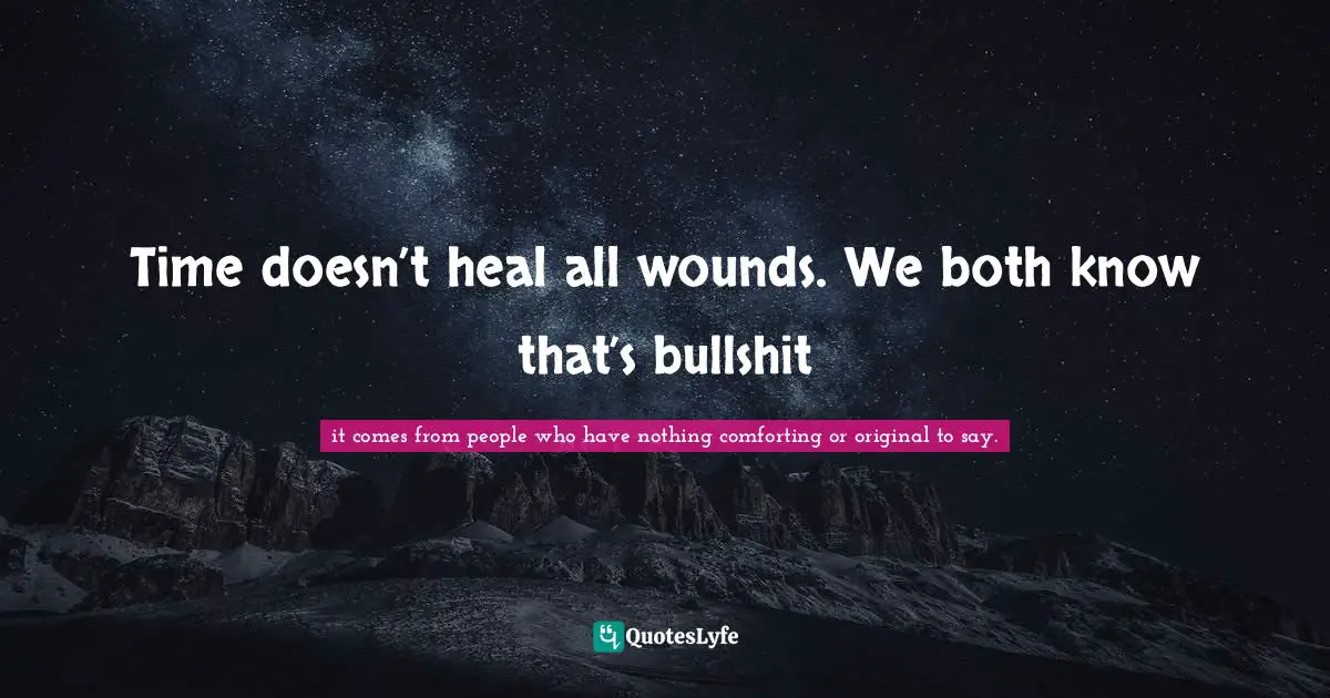You Left Me Quotes: "Time doesn’t heal all wounds. We both know that’s bullshit"