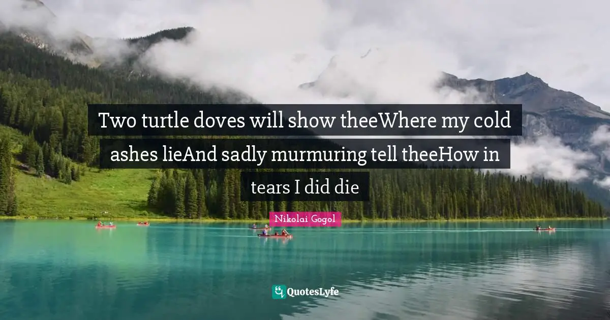Nikolai Gogol Quotes: Two turtle doves will show theeWhere my cold ashes lieAnd sadly murmuring tell theeHow in tears I did die