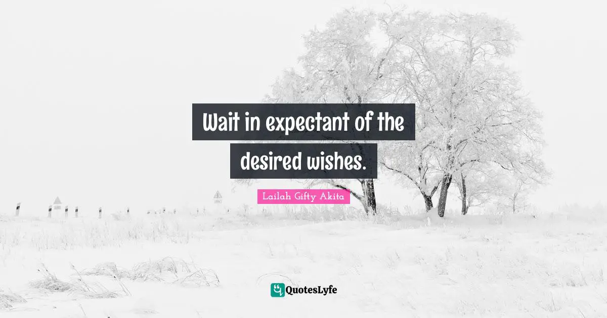 Wait in expectant of the desired wishes.