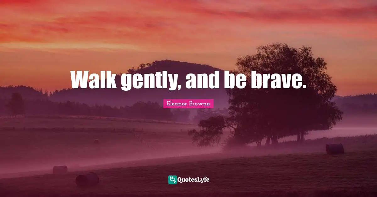 Self Care Quotes: "Walk gently, and be brave."