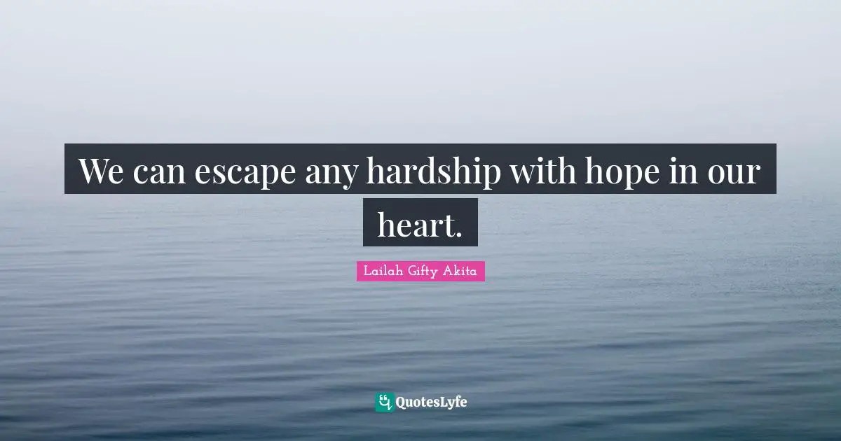 We can escape any hardship with hope in our heart.