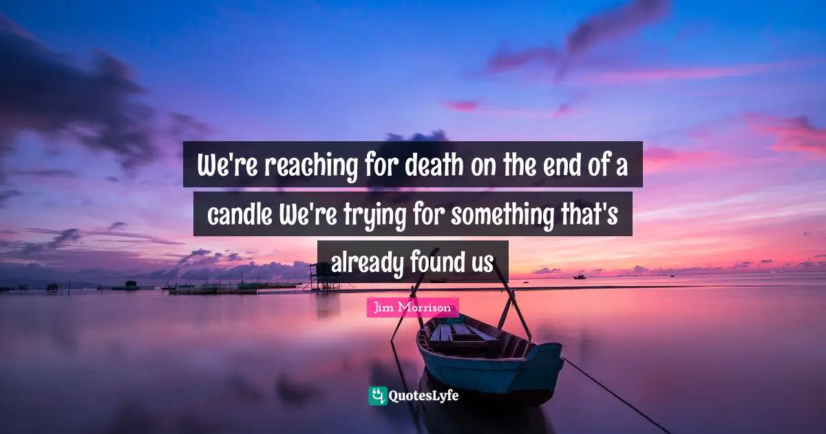 Lyrics Quotes: "We're reaching for death on the end of a candle We're trying for something that's already found us"