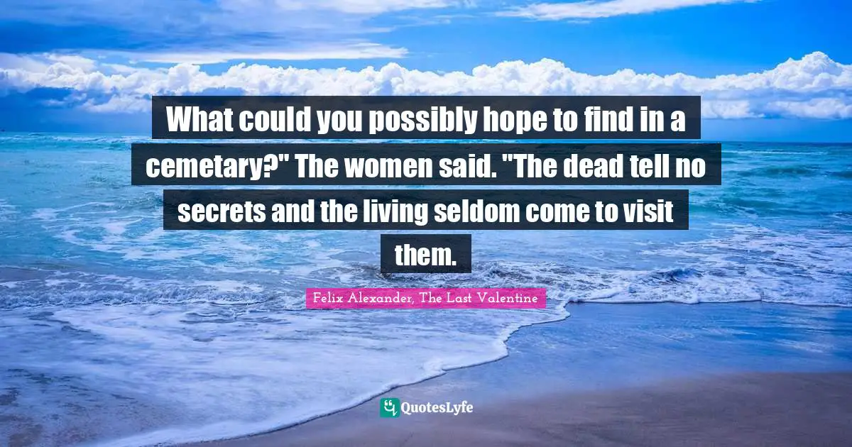 Seldom Quotes: "What could you possibly hope to find in a cemetary?" The women said. "The dead tell no secrets and the living seldom come to visit them."
