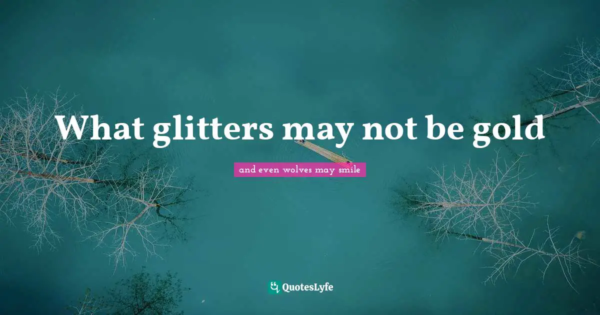 Their Quotes: "What glitters may not be gold"