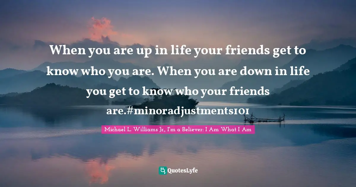 When you are up in life your friends get to know who you are. When you are down in life you get to know who your friends are.#minoradjustments101