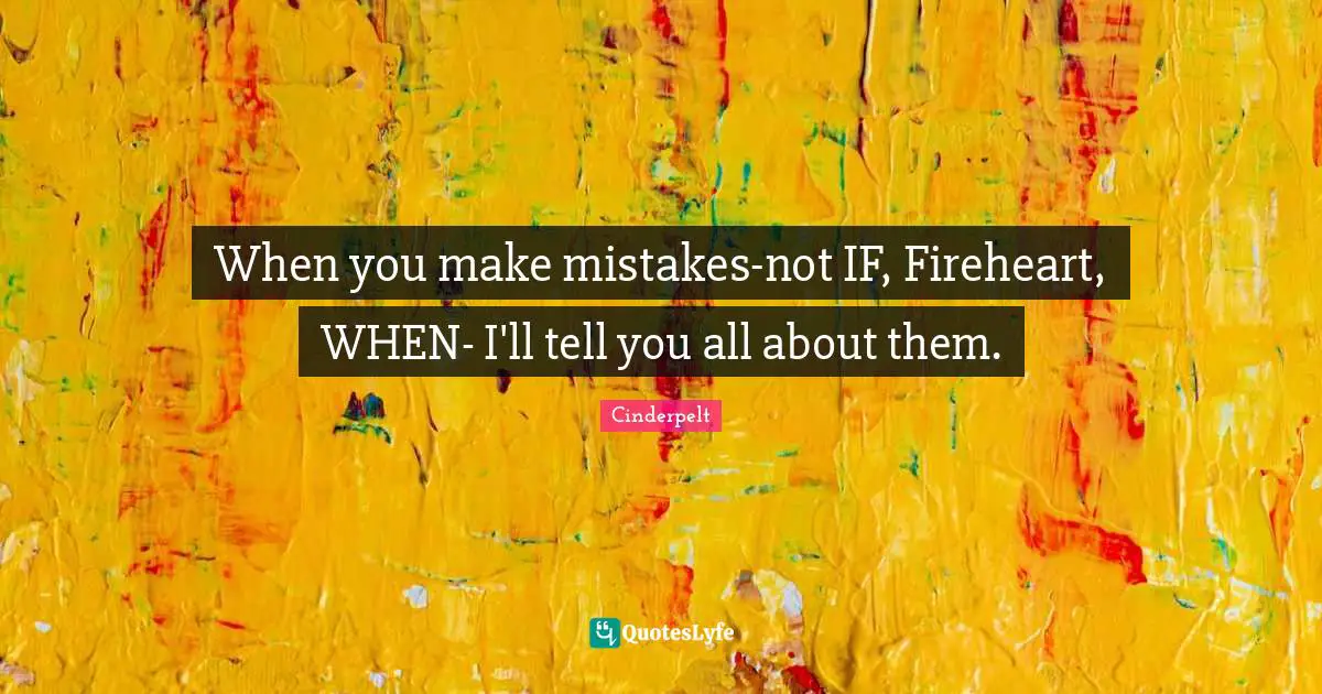 When you make mistakes-not IF, Fireheart, WHEN- I'll tell you all about them.