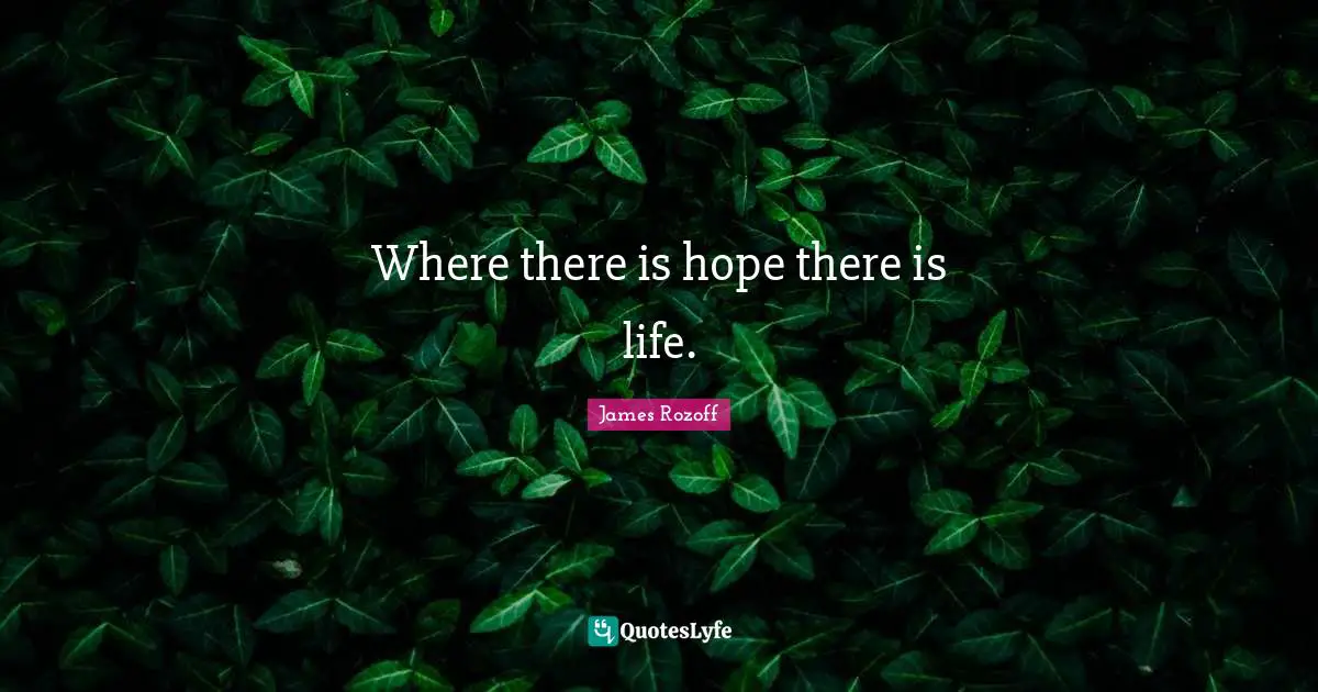 Where there is hope there is life.