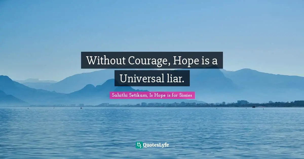 Without Courage, Hope is a Universal liar.