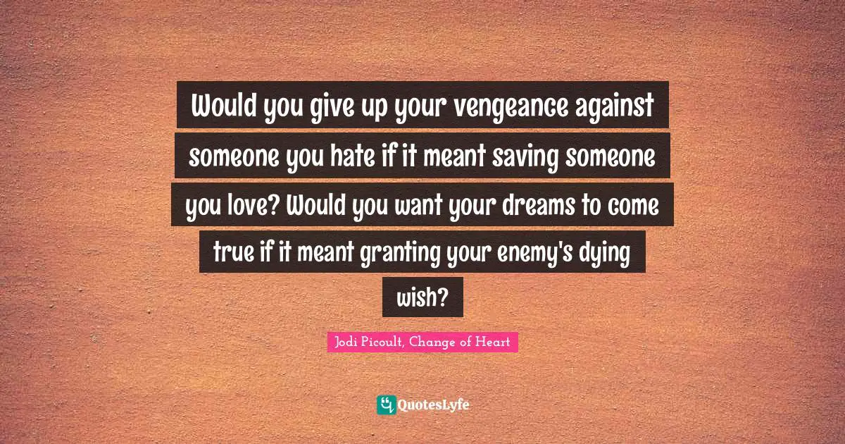 Would you give up your vengeance against someone you hate if it meant saving someone you love? Would you want your dreams to come true if it meant granting your enemy's dying wish?