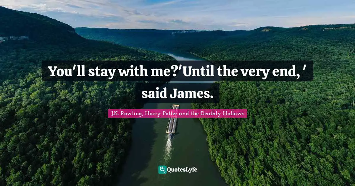 You'll stay with me?'Until the very end, ' said James.