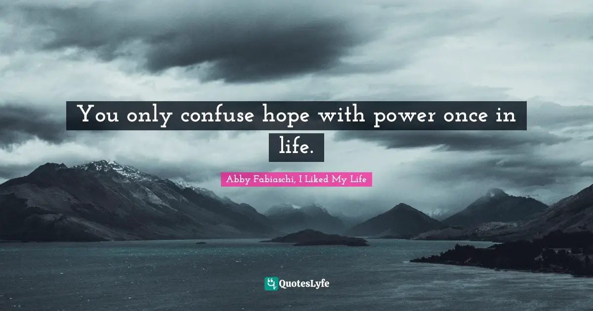 You only confuse hope with power once in life.