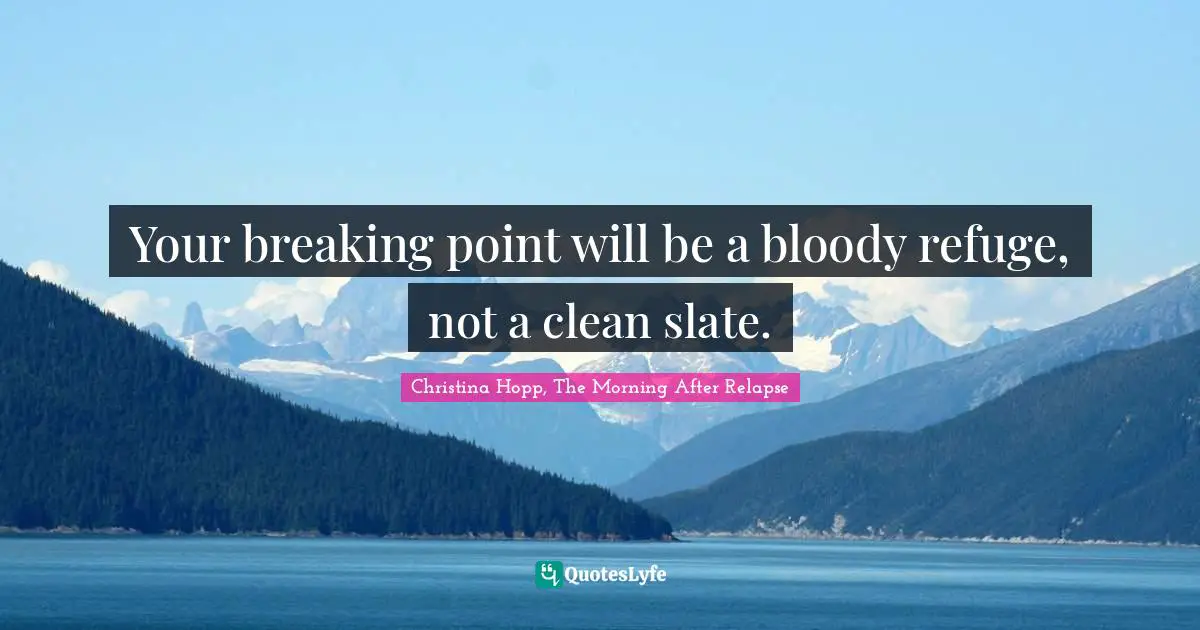 Your breaking point will be a bloody refuge, not a clean slate.