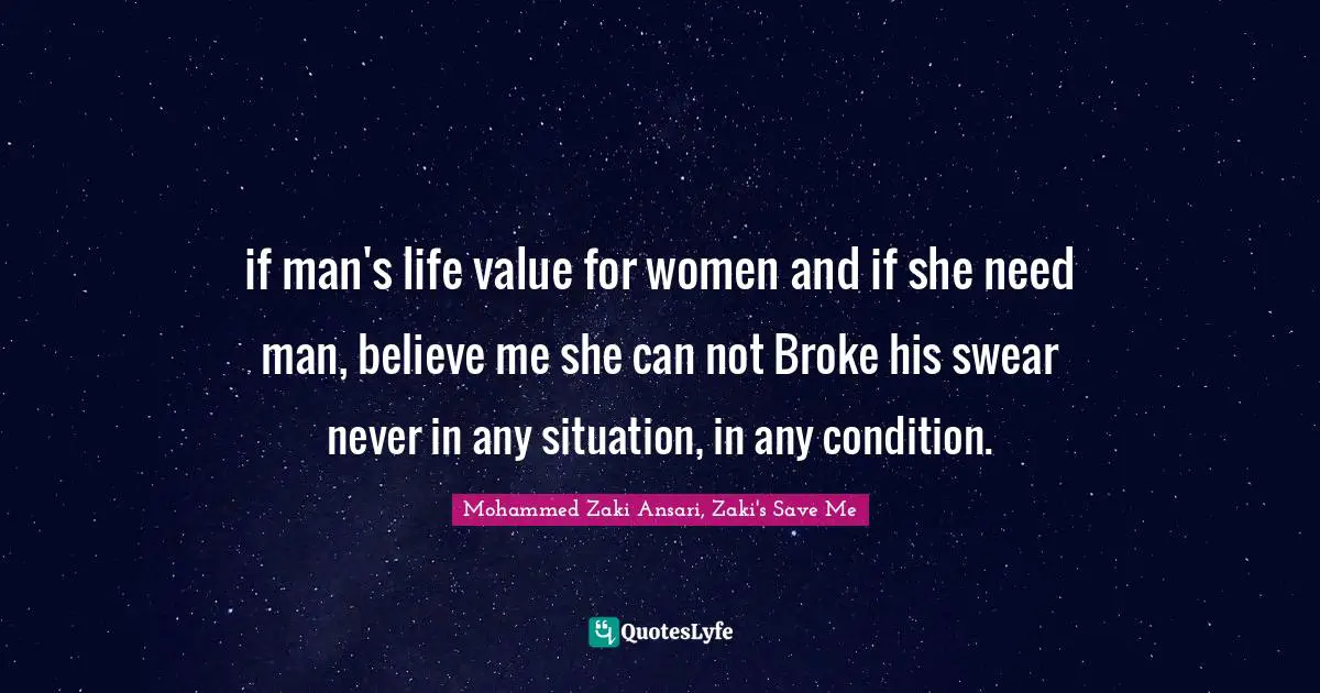 if man's life value for women and if she need man, believe me she can not Broke his swear never in any situation, in any condition.
