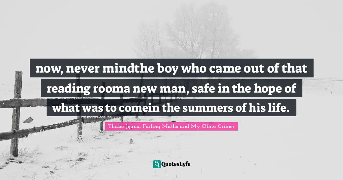 now, never mindthe boy who came out of that reading rooma new man, safe in the hope of what was to comein the summers of his life.