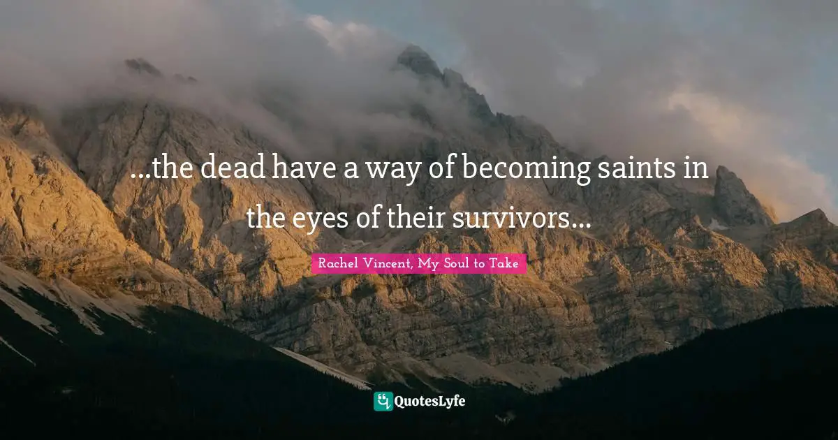 ...the dead have a way of becoming saints in the eyes of their survivors...