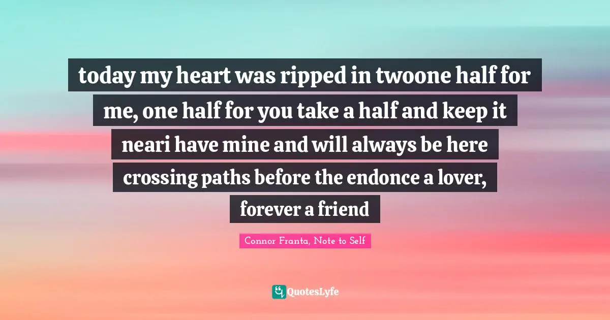 O Connor Quotes: "today my heart was ripped in twoone half for me, one half for you take a half and keep it neari have mine and will always be here crossing paths before the endonce a lover, forever a friend"