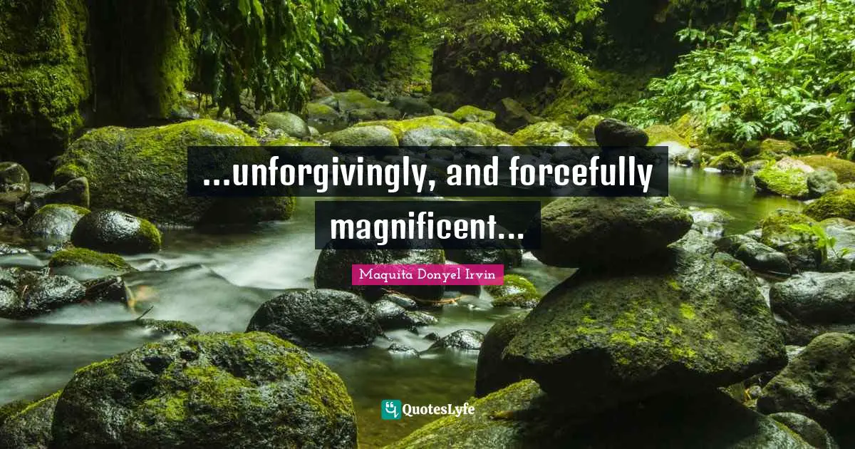 Maquita Donyel Irvin Quotes: ...unforgivingly, and forcefully magnificent...