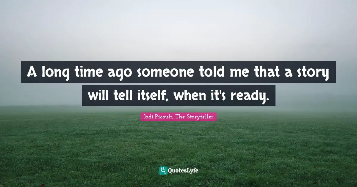 A long time ago someone told me that a story will tell itself, when it's ready.