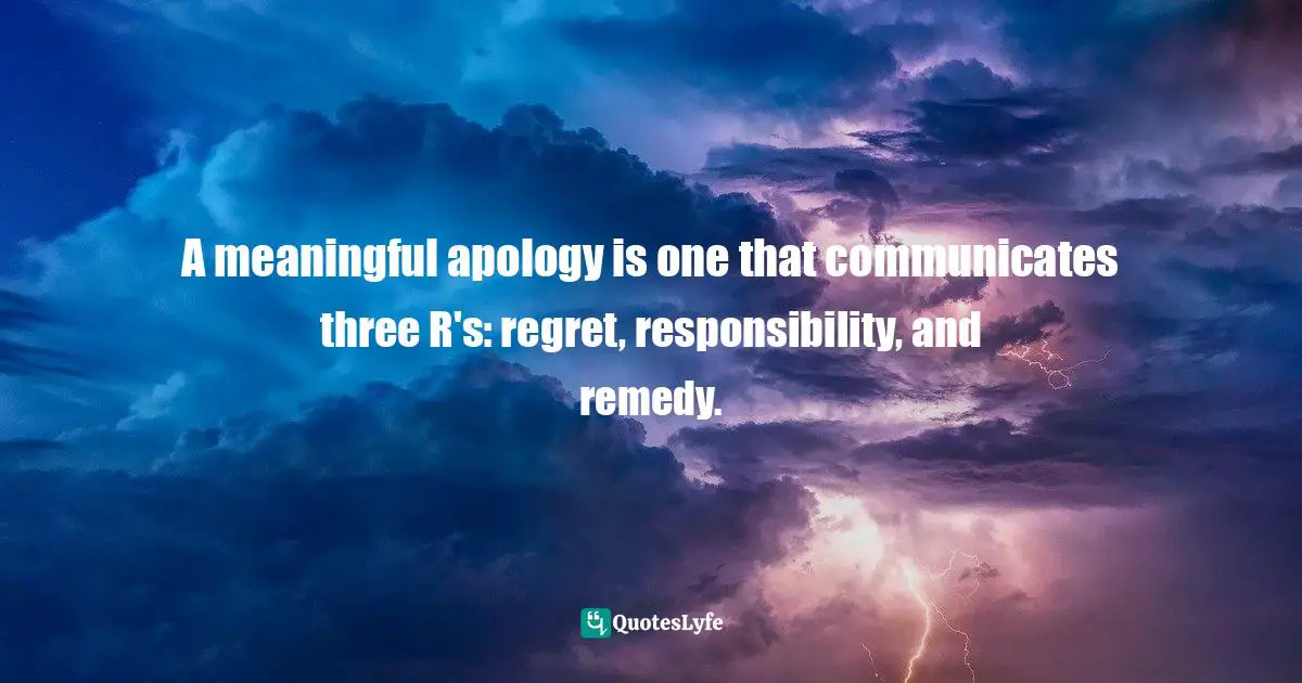 A meaningful apology is one that communicates three R's: regret, responsibility, and remedy.