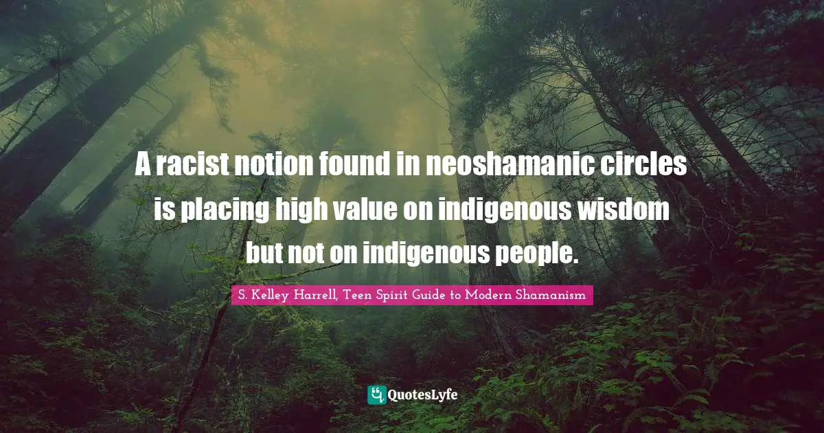 A racist notion found in neoshamanic circles is placing high value on indigenous wisdom but not on indigenous people.