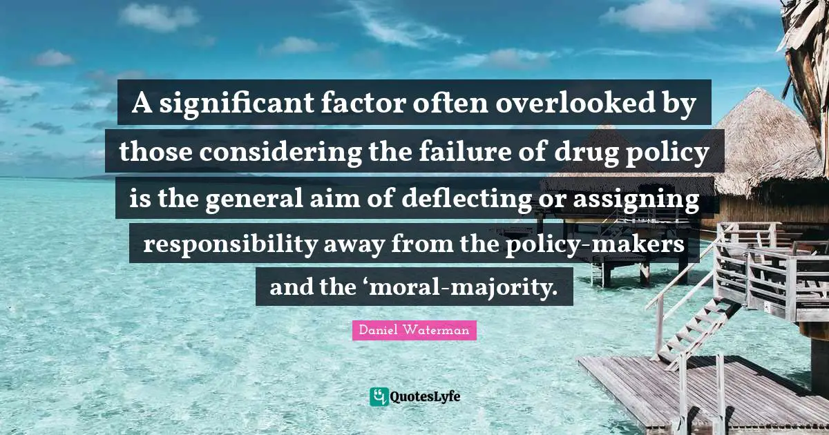 A significant factor often overlooked by those considering the failure of drug policy is the general aim of deflecting or assigning responsibility away from the policy-makers and the ‘moral-majority.