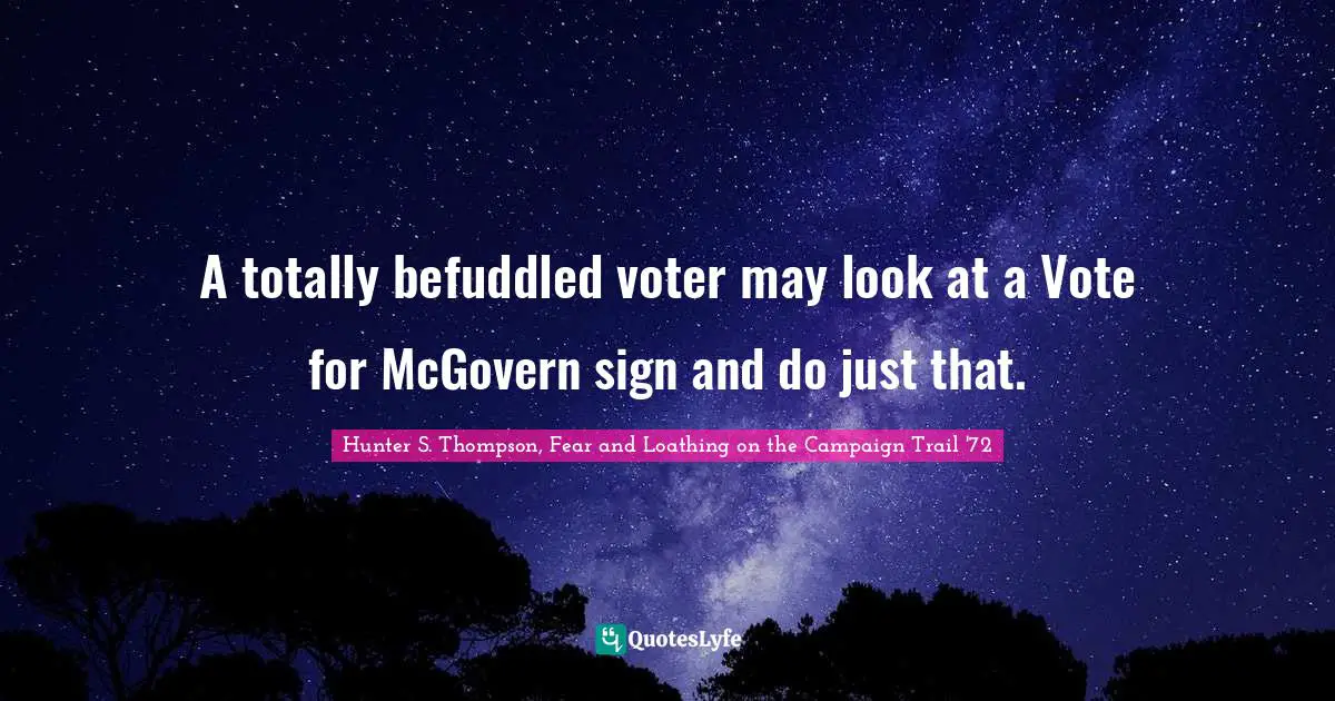 A totally befuddled voter may look at a Vote for McGovern sign and do just that.