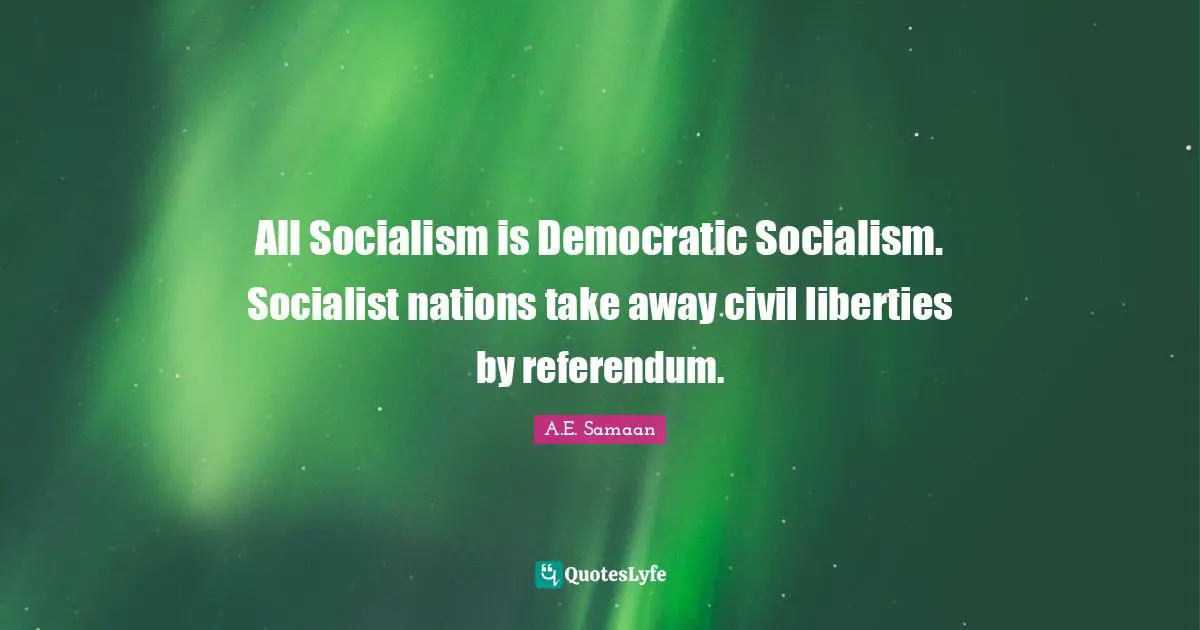Collectivism Quotes: "All Socialism is Democratic Socialism. Socialist nations take away civil liberties by referendum."