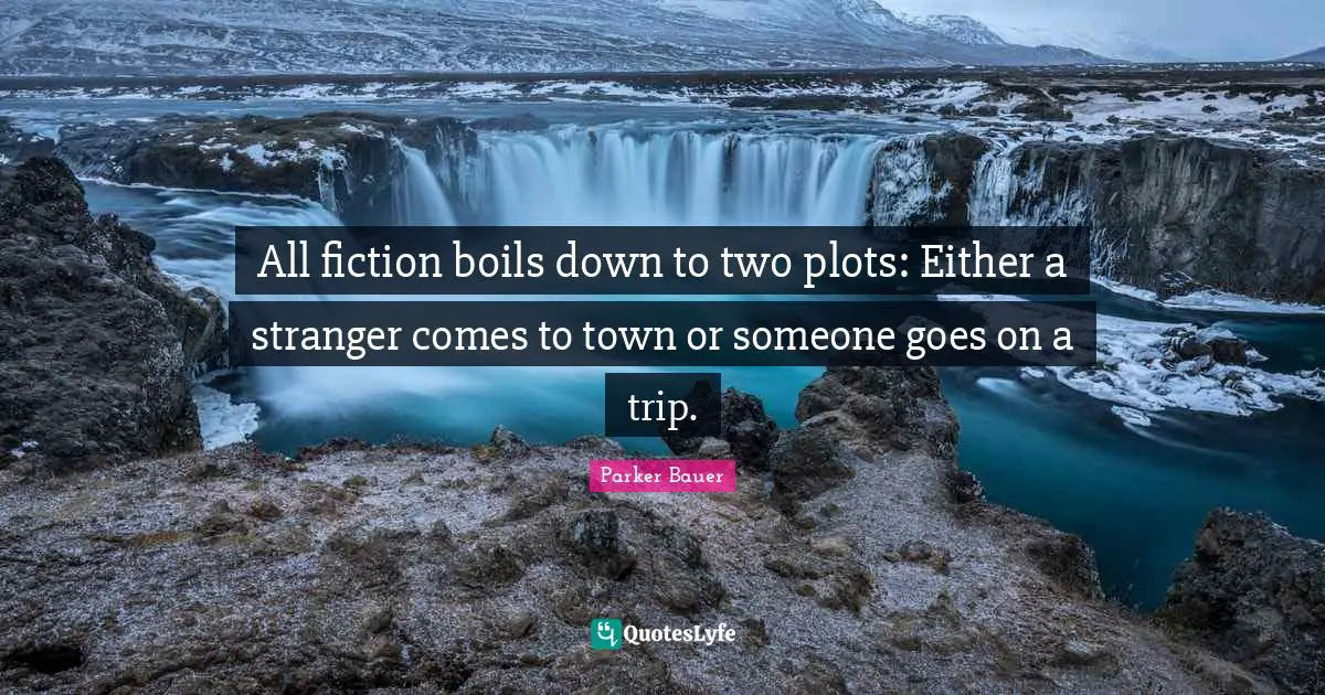 All fiction boils down to two plots: Either a stranger comes to town or someone goes on a trip.