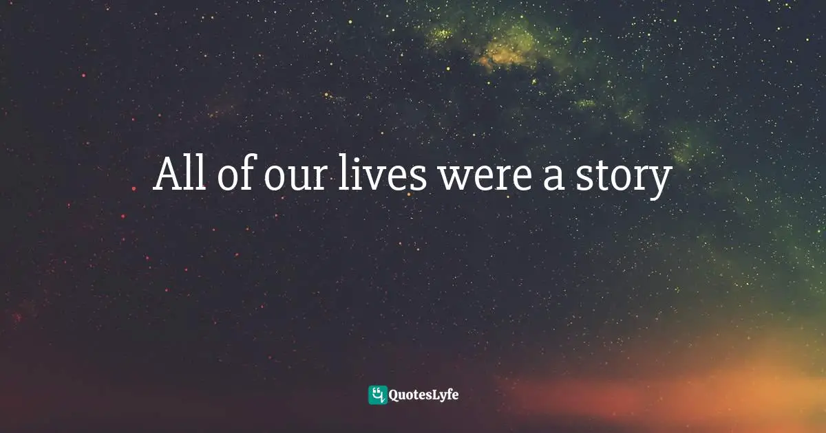 All of our lives were a story