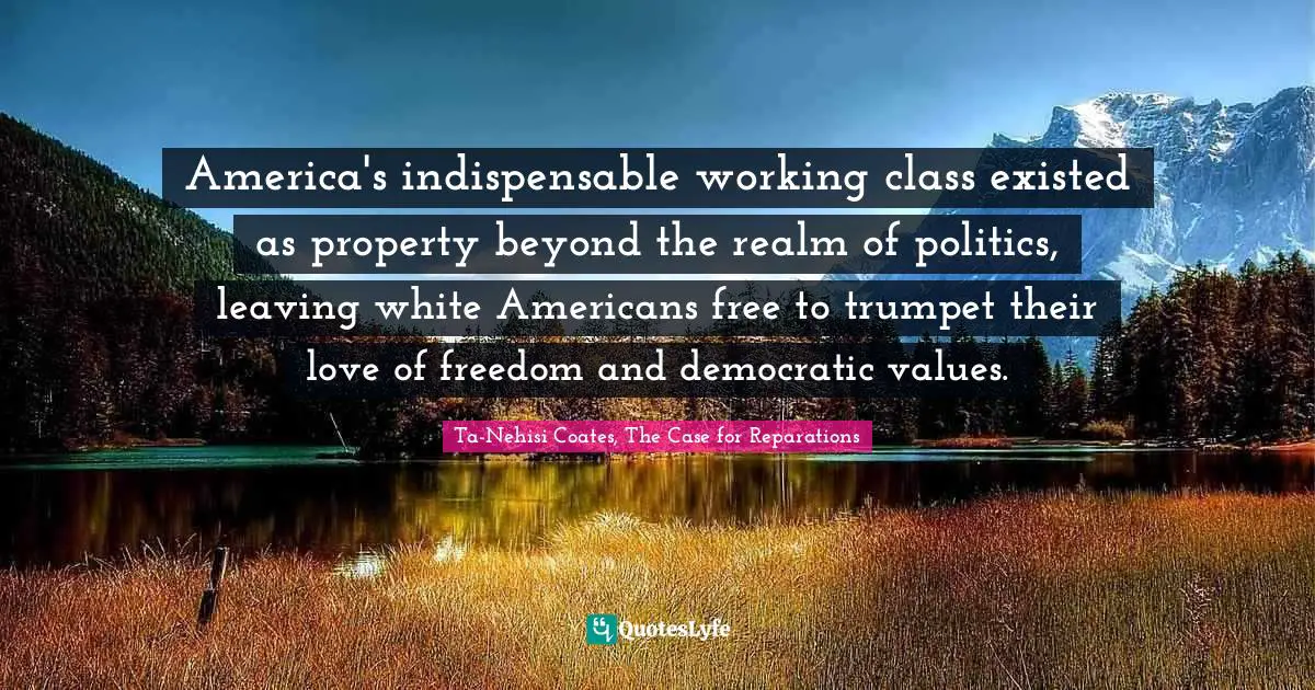 America's indispensable working class existed as property beyond the realm of politics, leaving white Americans free to trumpet their love of freedom and democratic values.