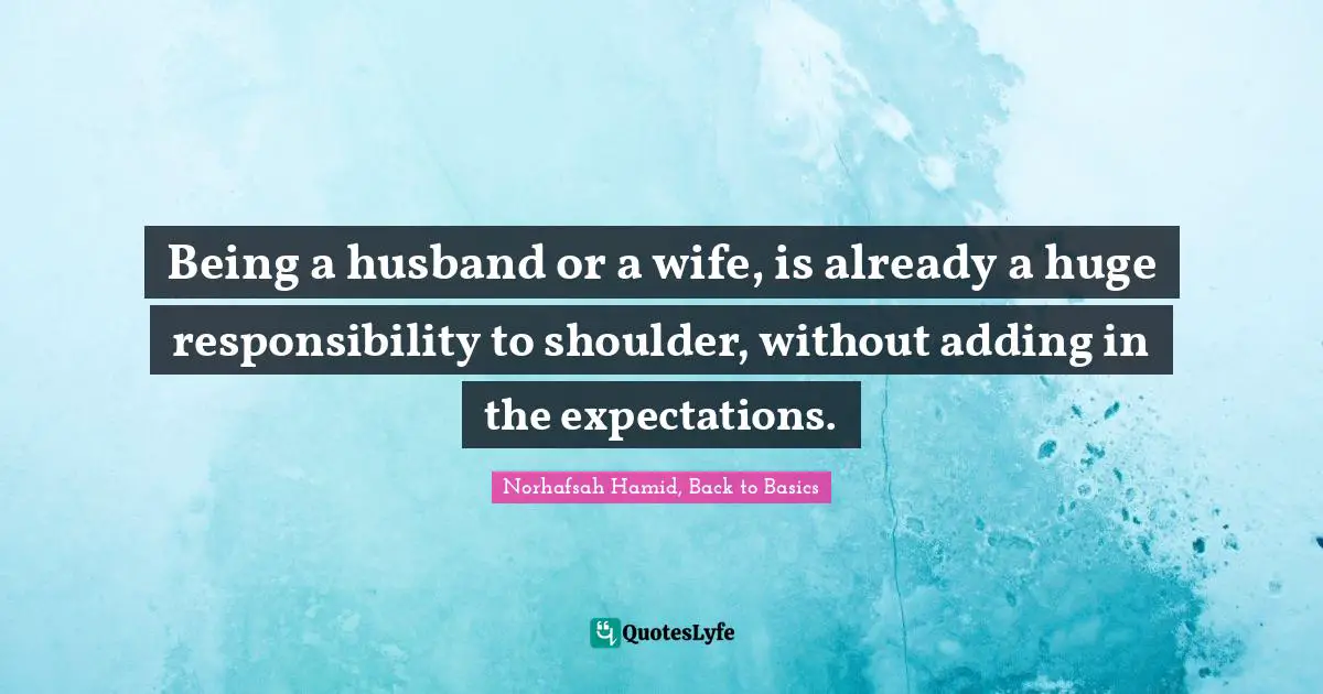 Being a husband or a wife, is already a huge responsibility to shoulder, without adding in the expectations.