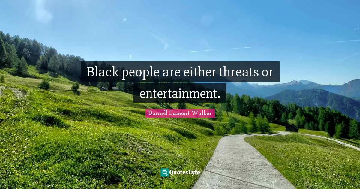 Darnell Lamont Walker Quotes: "Black people are either threats or entertainment."