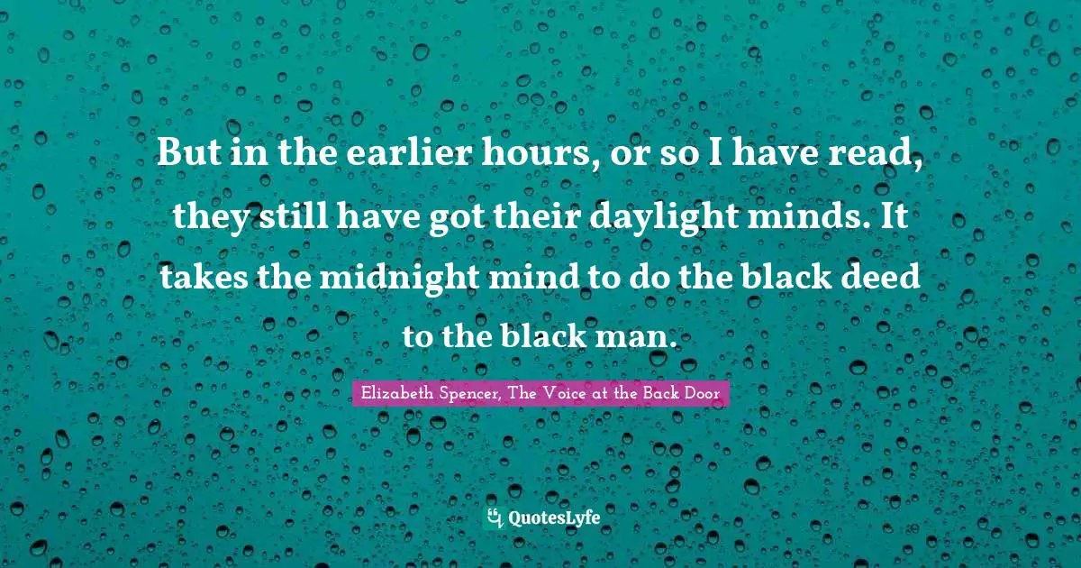 But in the earlier hours, or so I have read, they still have got their daylight minds. It takes the midnight mind to do the black deed to the black man.