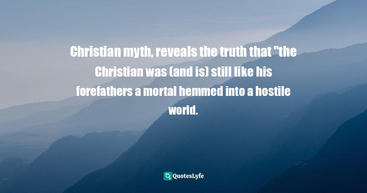 Charles   Williams Quotes: "Christian myth, reveals the truth that "the Christian was (and is) still like his forefathers a mortal hemmed into a hostile world."