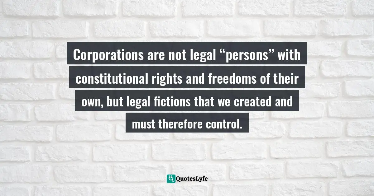 Corporations are not legal “persons” with constitutional rights and freedoms of their own, but legal fictions that we created and must therefore control.