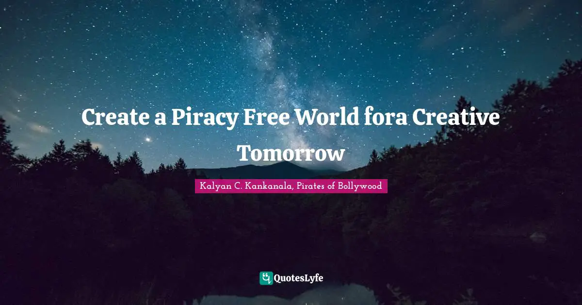 Kalyan C. Kankanala, Pirates Of Bollywood Quotes: "Create a Piracy Free World fora Creative Tomorrow"