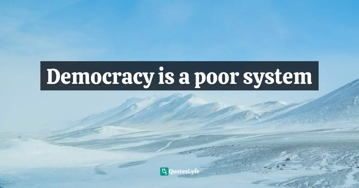 Democracy is a poor system