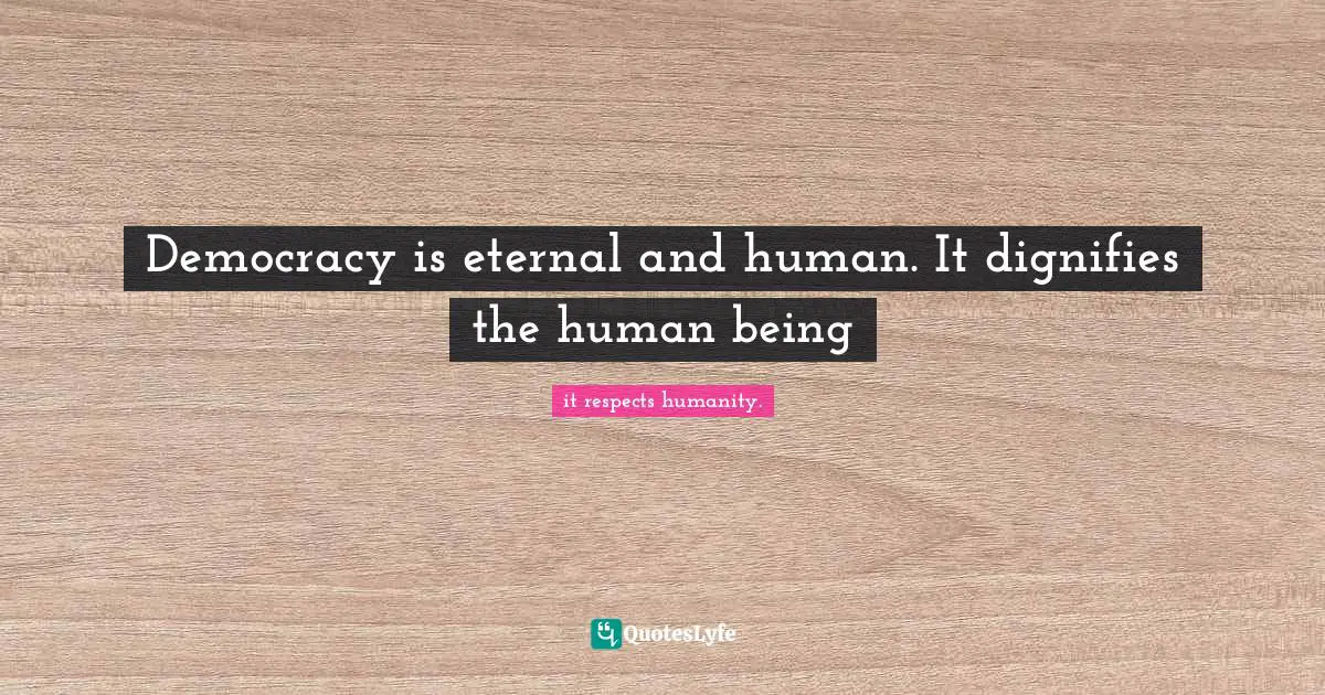 Thomas Quotes: "Democracy is eternal and human. It dignifies the human being"