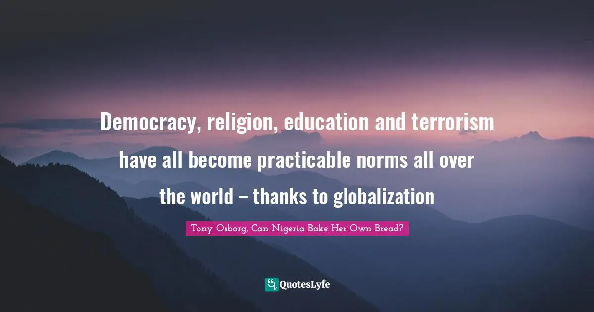 Democracy, religion, education and terrorism have all become practicable norms all over the world – thanks to globalization