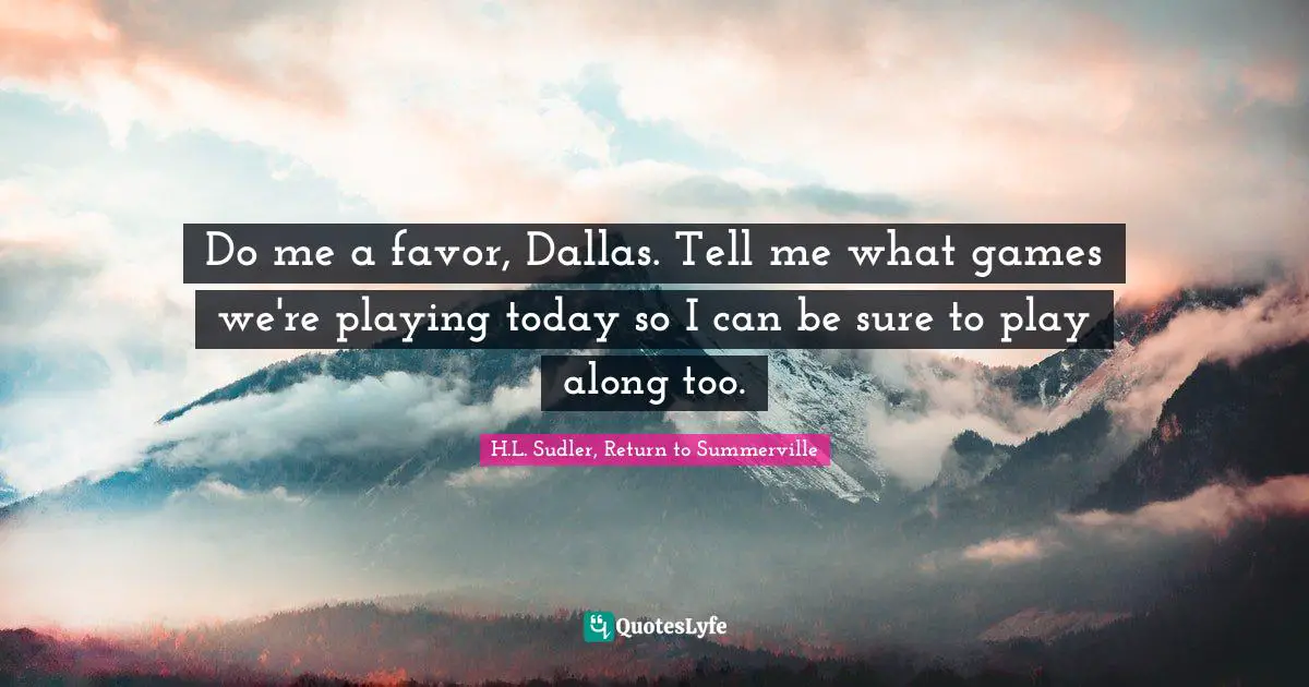 Do me a favor, Dallas. Tell me what games we're playing today so I can be sure to play along too.