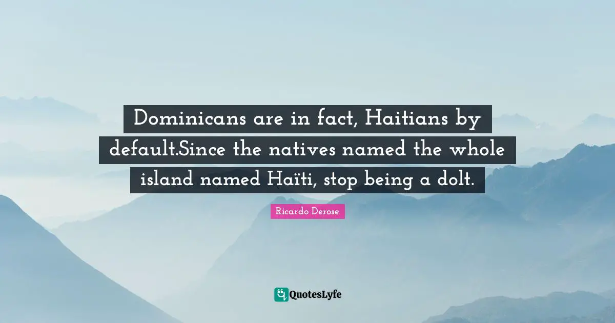 Dominicans are in fact, Haitians by default.Since the natives named the whole island named Haïti, stop being a dolt.