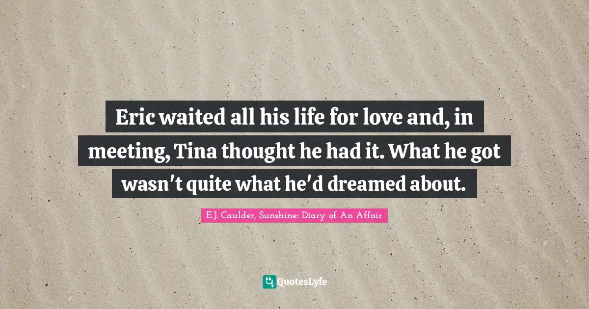 Eric waited all his life for love and, in meeting, Tina thought he had it. What he got wasn't quite what he'd dreamed about.