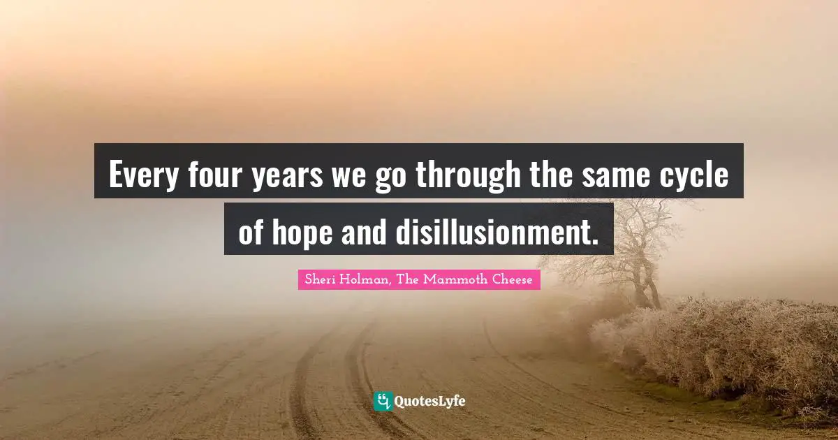 Every four years we go through the same cycle of hope and disillusionment.