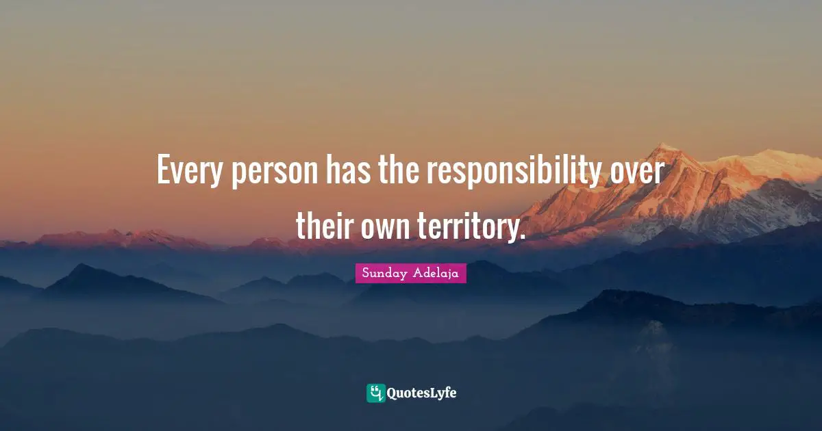 Every person has the responsibility over their own territory.